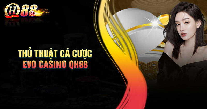 Kinh nghiệm cá độ Evo Casino QH88 thắng mỗi ngày