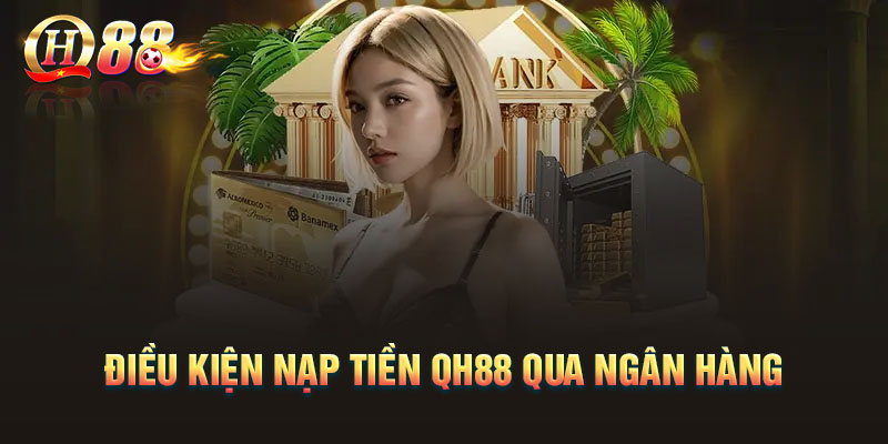 dieu-kien-can-dap-ung-de-nap-tien-qh88-qua-ngan-hang